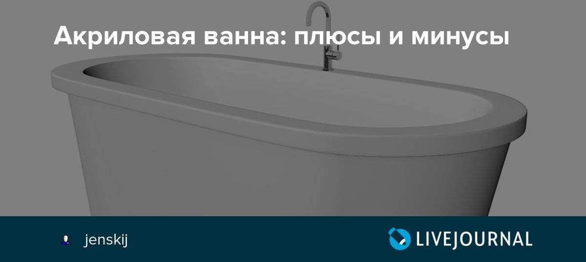 Акриловая ванна: плюсы и минусы, недостатки и преимущества перед стальной, из чего делают чугунные, что за материал - отзывы
